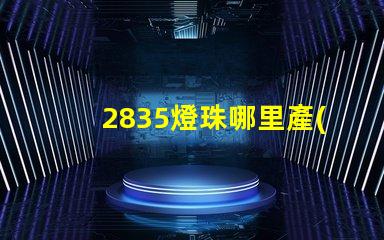 2835燈珠哪里產(chǎn) 2835燈珠參數(shù)